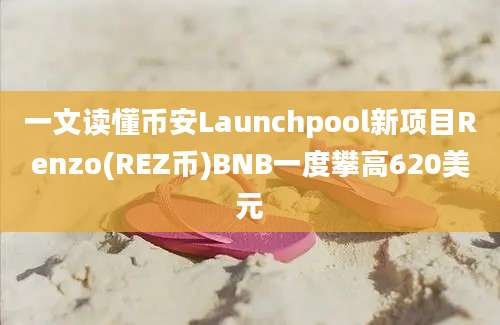 一文读懂币安Launchpool新项目Renzo(REZ币)BNB一度攀高620美元