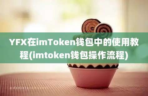 YFX在imToken钱包中的使用教程(imtoken钱包操作流程)