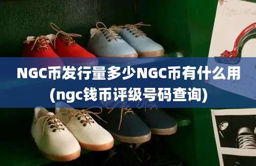 NGC币发行量多少NGC币有什么用(ngc钱币评级号码查询)