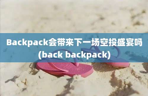 Backpack会带来下一场空投盛宴吗(back backpack)