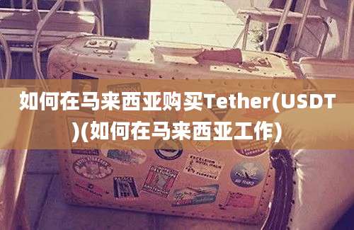 如何在马来西亚购买Tether(USDT)(如何在马来西亚工作)