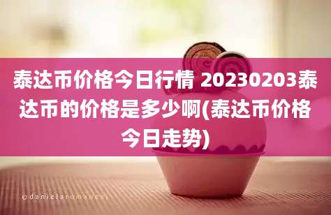 泰达币价格今日行情 20230203泰达币的价格是多少啊(泰达币价格今日走势)