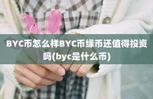 BYC币怎么样BYC币缘币还值得投资吗(byc是什么币)