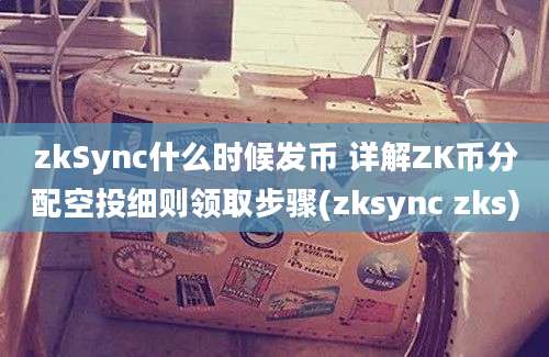 zkSync什么时候发币 详解ZK币分配空投细则领取步骤(zksync zks)