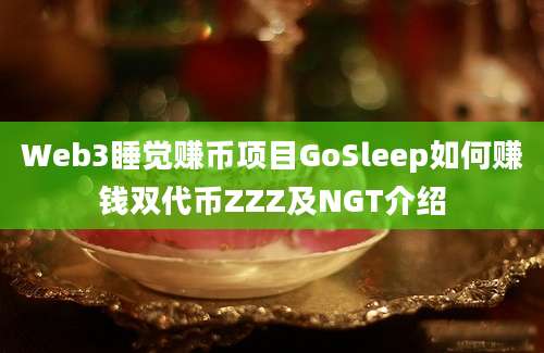 Web3睡觉赚币项目GoSleep如何赚钱双代币ZZZ及NGT介绍