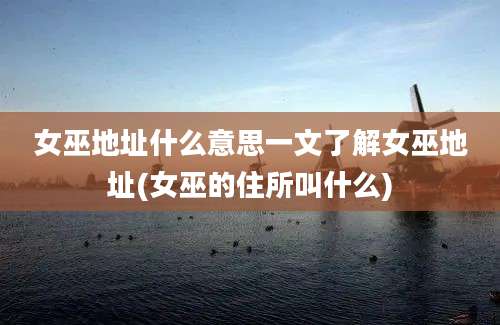 女巫地址什么意思一文了解女巫地址(女巫的住所叫什么)