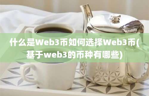 什么是Web3币如何选择Web3币(基于web3的币种有哪些)