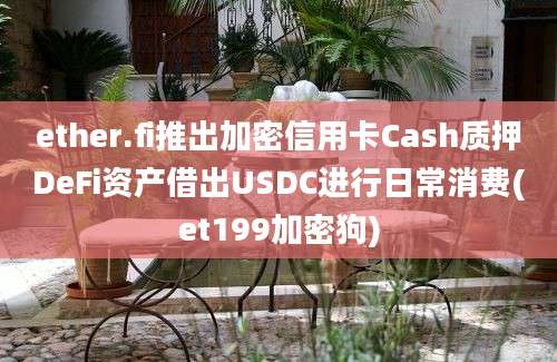 ether.fi推出加密信用卡Cash质押DeFi资产借出USDC进行日常消费(et199加密狗)