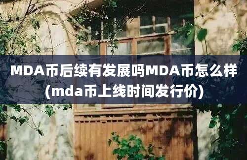 MDA币后续有发展吗MDA币怎么样(mda币上线时间发行价)