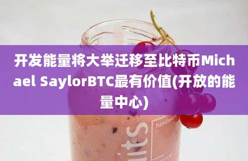 开发能量将大举迁移至比特币Michael SaylorBTC最有价值(开放的能量中心)