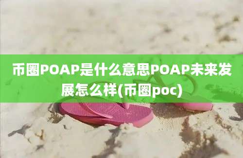 币圈POAP是什么意思POAP未来发展怎么样(币圈poc)