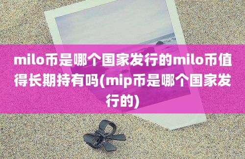 milo币是哪个国家发行的milo币值得长期持有吗(mip币是哪个国家发行的)