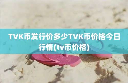 TVK币发行价多少TVK币价格今日行情(tv币价格)