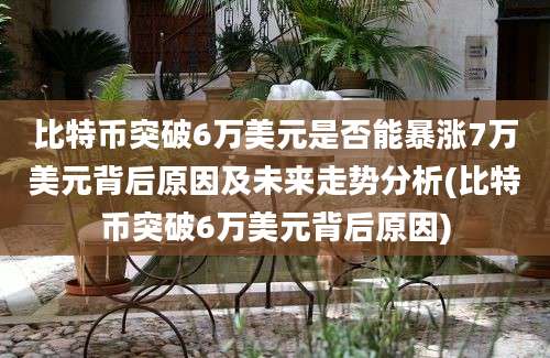 比特币突破6万美元是否能暴涨7万美元背后原因及未来走势分析(比特币突破6万美元背后原因)