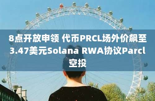 8点开放申领 代币PRCL场外价飙至3.47美元Solana RWA协议Parcl空投