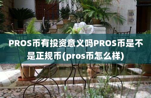 PROS币有投资意义吗PROS币是不是正规币(pros币怎么样)