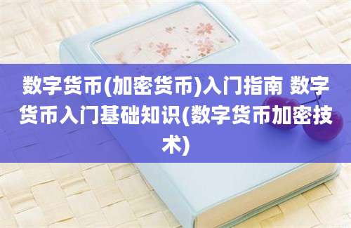 数字货币(加密货币)入门指南 数字货币入门基础知识(数字货币加密技术)