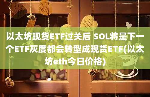 以太坊现货ETF过关后 SOL将是下一个ETF灰度都会转型成现货ETF(以太坊eth今日价格)