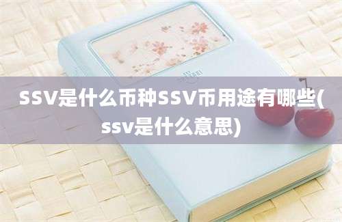 SSV是什么币种SSV币用途有哪些(ssv是什么意思)