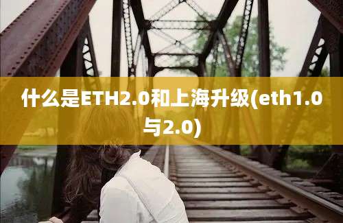 什么是ETH2.0和上海升级(eth1.0与2.0)