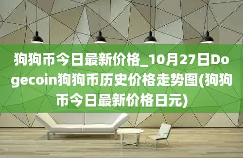 狗狗币今日最新价格_10月27日Dogecoin狗狗币历史价格走势图(狗狗币今日最新价格日元)