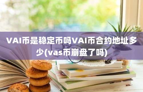 VAI币是稳定币吗VAI币合约地址多少(vas币崩盘了吗)