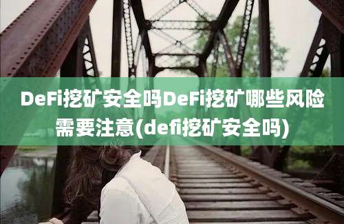 DeFi挖矿安全吗DeFi挖矿哪些风险需要注意(defi挖矿安全吗)