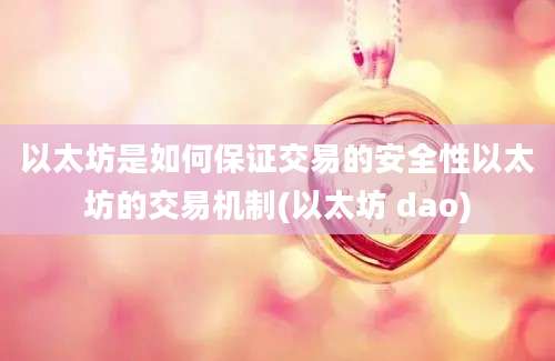 以太坊是如何保证交易的安全性以太坊的交易机制(以太坊 dao)