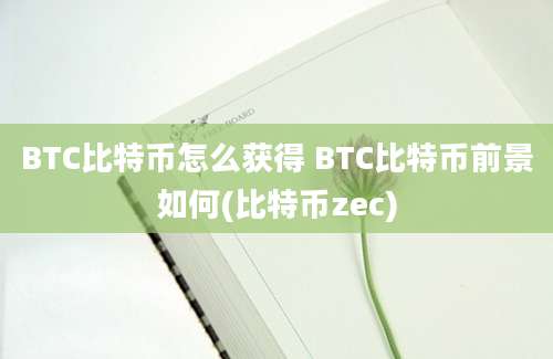 BTC比特币怎么获得 BTC比特币前景如何(比特币zec)