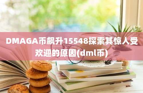 DMAGA币飙升15548探索其惊人受欢迎的原因(dml币)