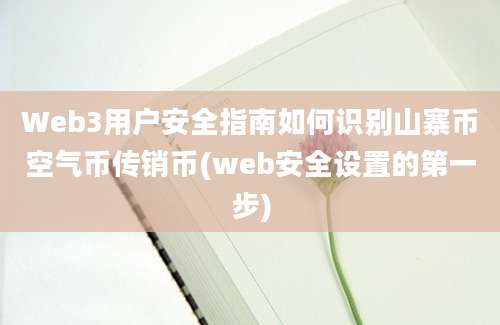 Web3用户安全指南如何识别山寨币空气币传销币(web安全设置的第一步)