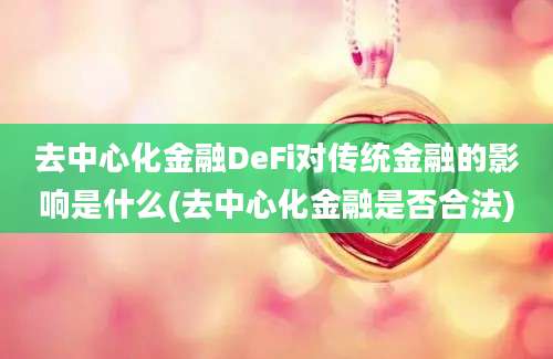 去中心化金融DeFi对传统金融的影响是什么(去中心化金融是否合法)