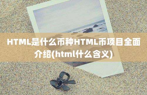 HTML是什么币种HTML币项目全面介绍(html什么含义)