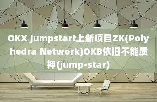 OKX Jumpstart上新项目ZK(Polyhedra Network)OKB依旧不能质押(jump-star)