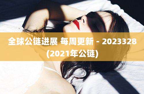 全球公链进展 每周更新 - 2023328(2021年公链)