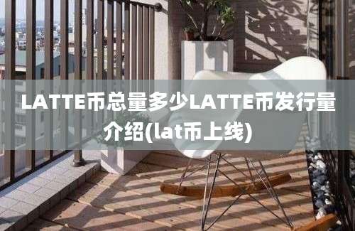 LATTE币总量多少LATTE币发行量介绍(lat币上线)