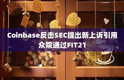 Coinbase反击SEC提出新上诉引用众院通过FIT21