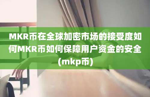 MKR币在全球加密市场的接受度如何MKR币如何保障用户资金的安全(mkp币)