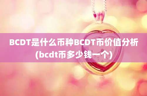 BCDT是什么币种BCDT币价值分析(bcdt币多少钱一个)