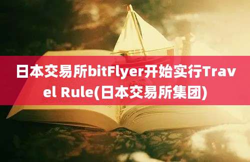 日本交易所bitFlyer开始实行Travel Rule(日本交易所集团)