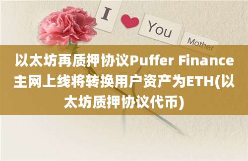 以太坊再质押协议Puffer Finance主网上线将转换用户资产为ETH(以太坊质押协议代币)