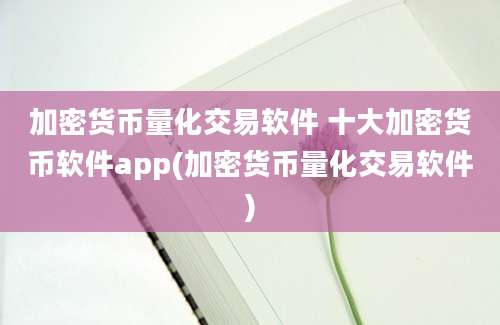 加密货币量化交易软件 十大加密货币软件app(加密货币量化交易软件)