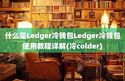 什么是Ledger冷钱包Ledger冷钱包使用教程详解(冷colder)