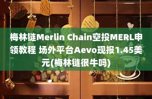 梅林链Merlin Chain空投MERL申领教程 场外平台Aevo现报1.45美元(梅林链很牛吗)