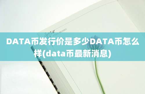 DATA币发行价是多少DATA币怎么样(data币最新消息)