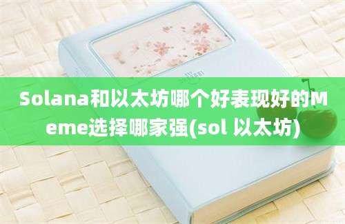 Solana和以太坊哪个好表现好的Meme选择哪家强(sol 以太坊)