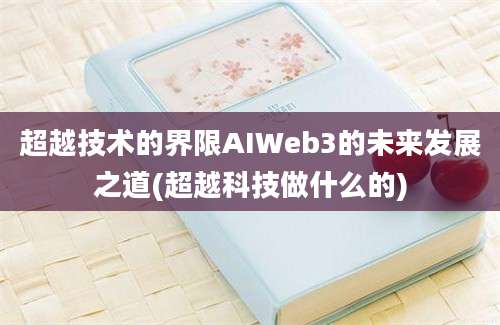 超越技术的界限AIWeb3的未来发展之道(超越科技做什么的)