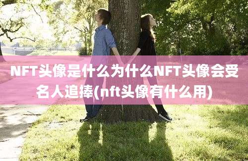 NFT头像是什么为什么NFT头像会受名人追捧(nft头像有什么用)