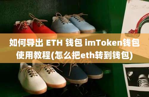 如何导出 ETH 钱包 imToken钱包使用教程(怎么把eth转到钱包)