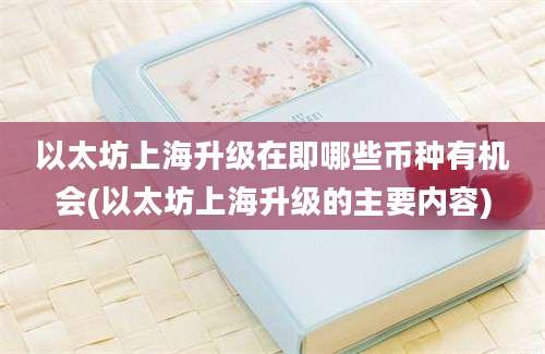 以太坊上海升级在即哪些币种有机会(以太坊上海升级的主要内容)